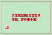 灵芝配坚果(灵芝坚果搭配，营养更丰富)