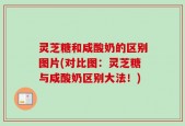 灵芝糖和咸酸奶的区别图片(对比图：灵芝糖与咸酸奶区别大法！)
