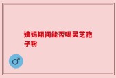 姨妈期间能否喝灵芝孢子粉
