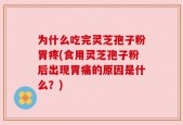 为什么吃完灵芝孢子粉胃疼(食用灵芝孢子粉后出现胃痛的原因是什么？)