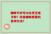 睡眠不好可以吃灵芝孢子粉？改善睡眠质量的有效方法？