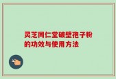 灵芝同仁堂破壁孢子粉的功效与使用方法