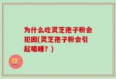 为什么吃灵芝孢子粉会犯困(灵芝孢子粉会引起瞌睡？)