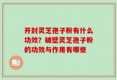 开封灵芝孢子粉有什么功效？破壁灵芝孢子粉的功效与作用有哪些