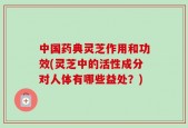 中国药典灵芝作用和功效(灵芝中的活性成分对人体有哪些益处？)