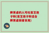 脾胃虚的人可吃莲芝孢子粉(莲芝孢子粉适合脾胃虚弱者食用)