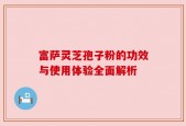 富萨灵芝孢子粉的功效与使用体验全面解析