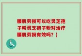 腰肌劳损可以吃灵芝孢子粉灵芝孢子粉对治疗腰肌劳损有效吗？)