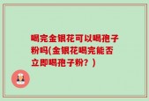 喝完金银花可以喝孢子粉吗(金银花喝完能否立即喝孢子粉？)