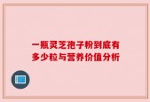 一瓶灵芝孢子粉到底有多少粒与营养价值分析