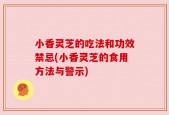 小香灵芝的吃法和功效禁忌(小香灵芝的食用方法与警示)