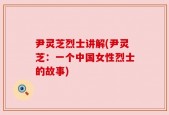 尹灵芝烈士讲解(尹灵芝：一个中国女性烈士的故事)