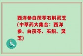 西洋参白茯苓石斛灵芝(中草药大集合：西洋参、白茯苓、石斛、灵芝)
