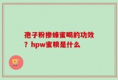 孢子粉掺蜂蜜喝的功效？hpw蜜粮是什么