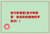 孢子粉课堂(孢子粉教育：挑战你的植物科学知识！)