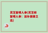 灵芝蟹喂人参(灵芝螃蟹喂人参：滋补健康之选)