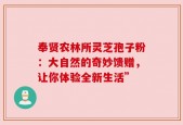 奉贤农林所灵芝孢子粉：大自然的奇妙馈赠，让你体验全新生活”