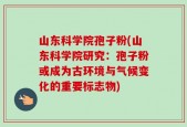 山东科学院孢子粉(山东科学院研究：孢子粉或成为古环境与气候变化的重要标志物)