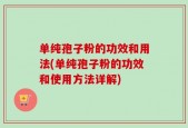 单纯孢子粉的功效和用法(单纯孢子粉的功效和使用方法详解)