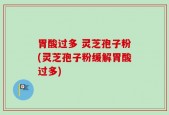 胃酸过多 灵芝孢子粉(灵芝孢子粉缓解胃酸过多)