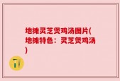 地摊灵芝煲鸡汤图片(地摊特色：灵芝煲鸡汤)