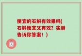 便宜的石斛有效果吗(石斛便宜又有效？实测告诉你答案！)