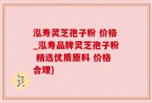 泓寿灵芝孢子粉 价格_泓寿品牌灵芝孢子粉 精选优质原料 价格合理)