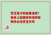 灵芝孢子粉胶囊湿疹？我身上起糠疹和湿疹能喝开水泡灵芝片吗