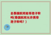 去泰国航班能带孢子粉吗(泰国航班允许携带孢子粉吗？)