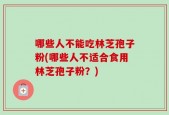 哪些人不能吃林芝孢子粉(哪些人不适合食用林芝孢子粉？)