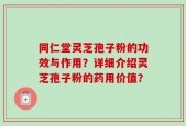 同仁堂灵芝孢子粉的功效与作用？详细介绍灵芝孢子粉的药用价值？