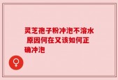 灵芝孢子粉冲泡不溶水 原因何在又该如何正确冲泡