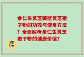 余仁生灵芝破壁灵芝孢子粉的功效与使用方法？全面解析余仁生灵芝孢子粉的健康价值？