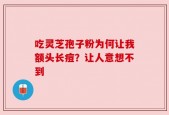 吃灵芝孢子粉为何让我额头长痘？让人意想不到