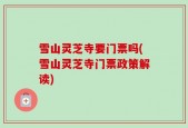 雪山灵芝寺要门票吗(雪山灵芝寺门票政策解读)