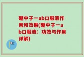 硼中子一ab口服液作用和效果(硼中子一ab口服液：功效与作用详解)