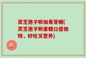灵芝孢子粉加麦芽糖(灵芝孢子粉蜜糖口感独特，好吃又营养)