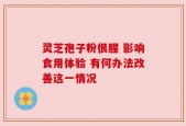 灵芝孢子粉很腥 影响食用体验 有何办法改善这一情况