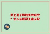 灵芝孢子粉的有效成分？怎么选择灵芝孢子粉