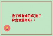 孢子粉有油的吗(孢子粉含油量高吗？)