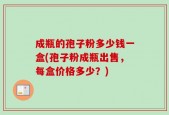 成瓶的孢子粉多少钱一盒(孢子粉成瓶出售，每盒价格多少？)