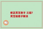 修正灵芝孢子 三菇？灵芝菇孢子做法