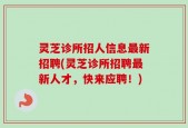 灵芝诊所招人信息最新招聘(灵芝诊所招聘最新人才，快来应聘！)