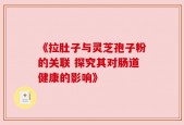 《拉肚子与灵芝孢子粉的关联 探究其对肠道健康的影响》