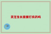 灵芝生长需要打农药吗