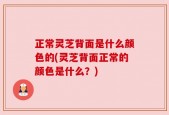 正常灵芝背面是什么颜色的(灵芝背面正常的颜色是什么？)