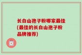 长白山孢子粉哪家最佳(最佳的长白山孢子粉品牌推荐)