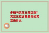 多糖与灵芝三萜区别？灵芝三萜含量最高的灵芝是什么