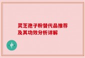 灵芝孢子粉替代品推荐及其功效分析详解