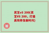 灵芝v8 200(灵芝V8 200，打造高效养生新时代)
